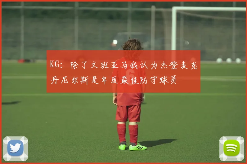 KG：除了文班亚马我认为杰登麦克丹尼尔斯是年度最佳防守球员