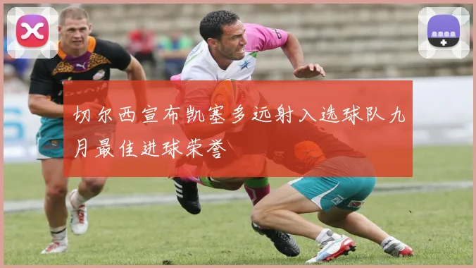 切尔西宣布凯塞多远射入选球队九月最佳进球荣誉