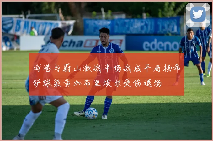 海港与蔚山激战半场战成平局杨希铲球染黄加布里埃尔受伤退场