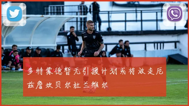 多特蒙德暂无引援计划或将放走厄兹詹坎贝尔杜兰维尔
