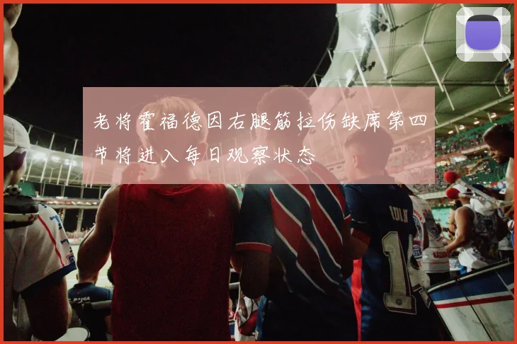 老将霍福德因右腿筋拉伤缺席第四节将进入每日观察状态