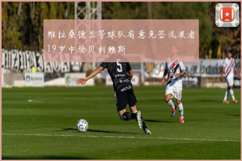 维拉桑德兰等球队有意免签流浪者19岁中场贝利赖斯