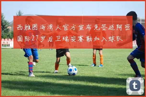 西雅图海湾人官方宣布免签迈阿密国际27岁后卫瑞安赛勒加入球队