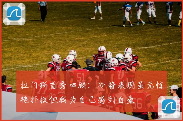 拉门斯首秀回顾：冷静表现虽无惊艳扑救但我为自己感到自豪