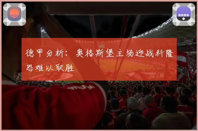 德甲分析：奥格斯堡主场迎战科隆恐难以取胜