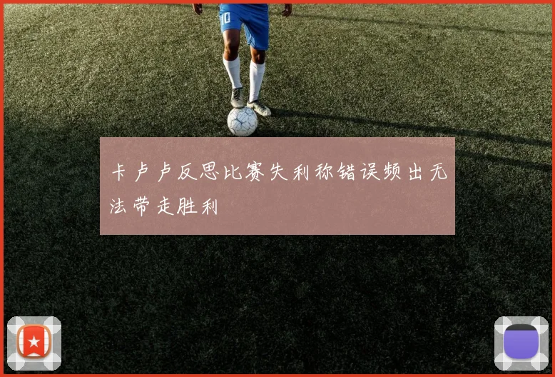 卡卢卢反思比赛失利称错误频出无法带走胜利