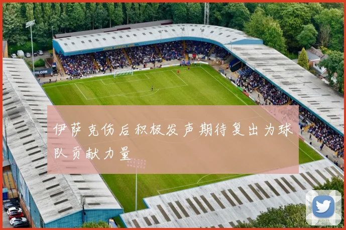 伊萨克伤后积极发声期待复出为球队贡献力量