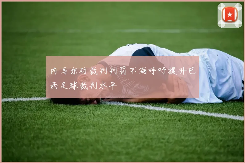 内马尔对裁判判罚不满呼吁提升巴西足球裁判水平