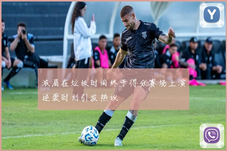 浓眉在垃圾时间终于得分赛场上演逆袭时刻引发热议