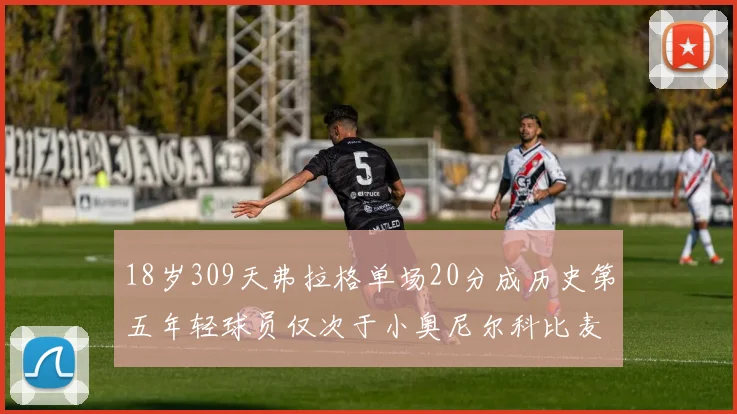 18岁309天弗拉格单场20分成历史第五年轻球员仅次于小奥尼尔科比麦迪和詹姆斯