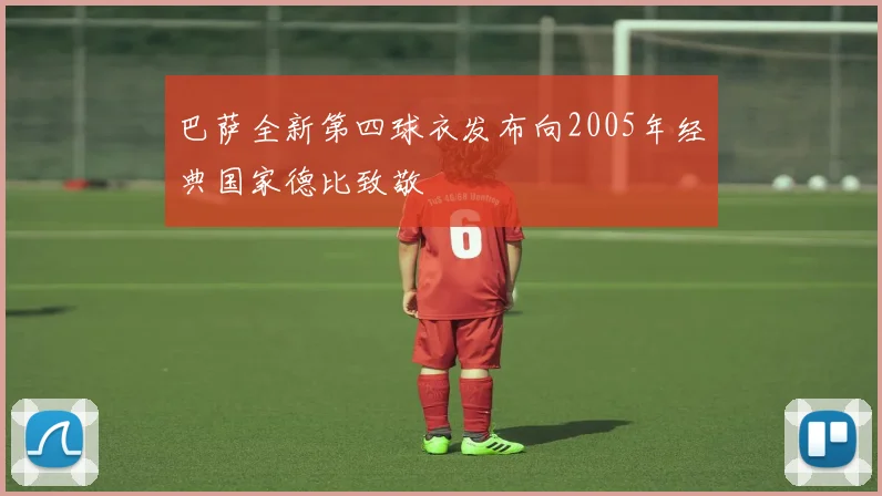 巴萨全新第四球衣发布向2005年经典国家德比致敬
